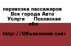 перевозка пассажиров - Все города Авто » Услуги   . Псковская обл.